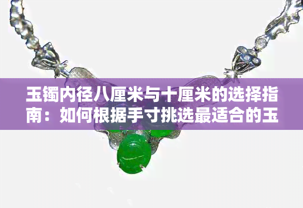玉镯内径八厘米与十厘米的选择指南:如何根据手寸挑选最适合的玉镯