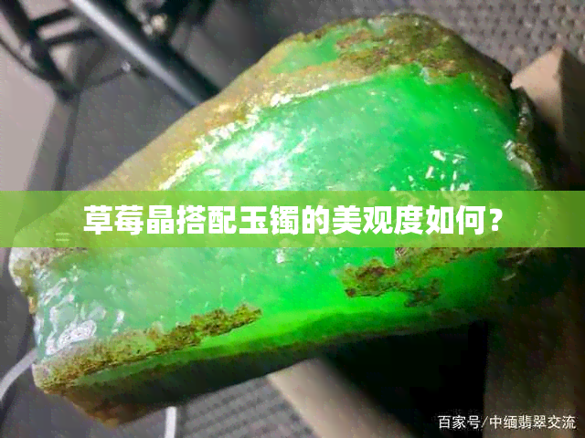 草莓晶搭配玉镯的美观度如何？