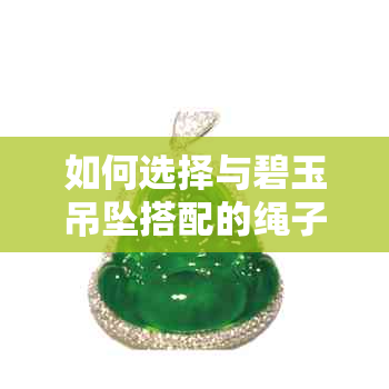 如何选择与碧玉吊坠搭配的绳子颜色及款式：全面指南