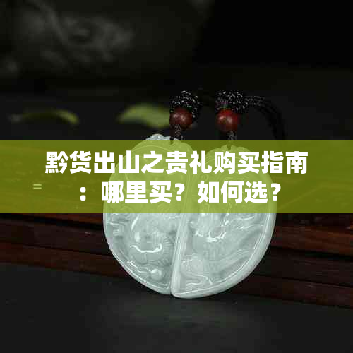 黔货出山之贵礼购买指南：哪里买？如何选？