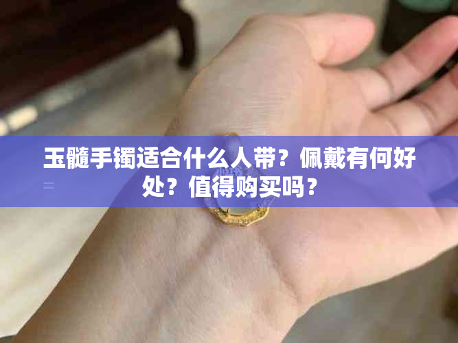 玉髓手镯适合什么人带？佩戴有何好处？值得购买吗？