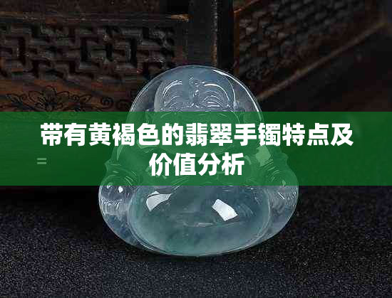 带有黄褐色的翡翠手镯特点及价值分析