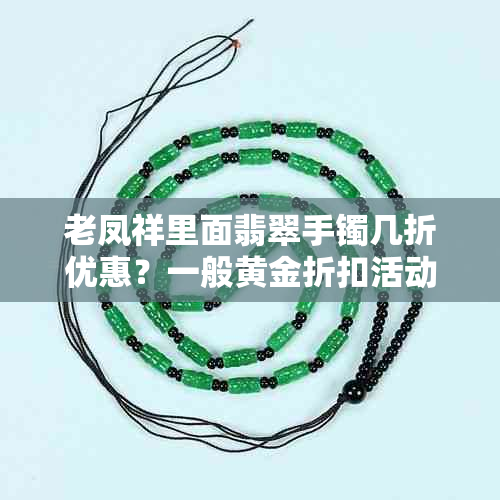 老凤祥里面翡翠手镯几折优惠？一般黄金折扣活动让你的生活更实惠