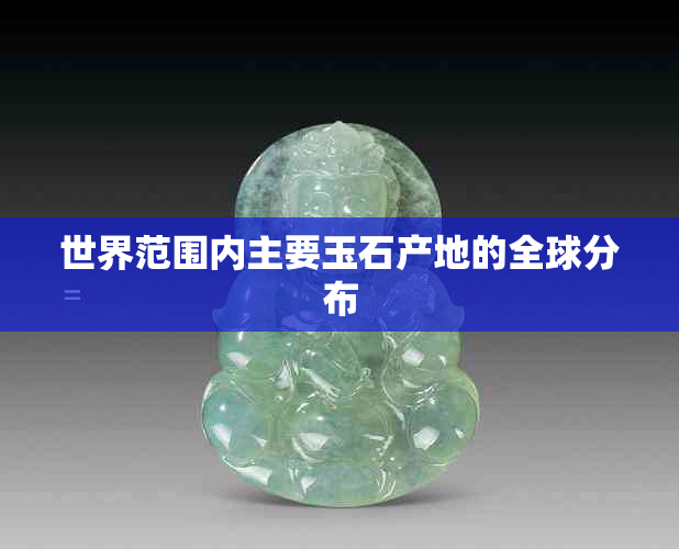 世界范围内主要玉石产地的全球分布