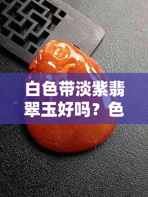 白色带淡紫翡翠玉好吗？色带与紫色的完美结合
