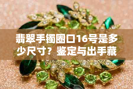 翡翠手镯圈口16号是多少尺寸？鉴定与出手藏品指南