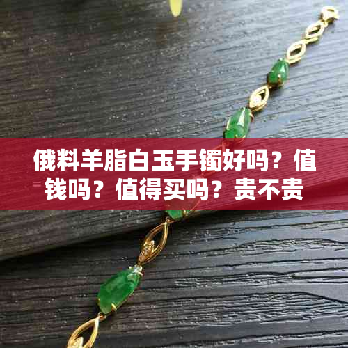 俄料羊脂白玉手镯好吗?值钱吗?值得买吗?贵不贵?