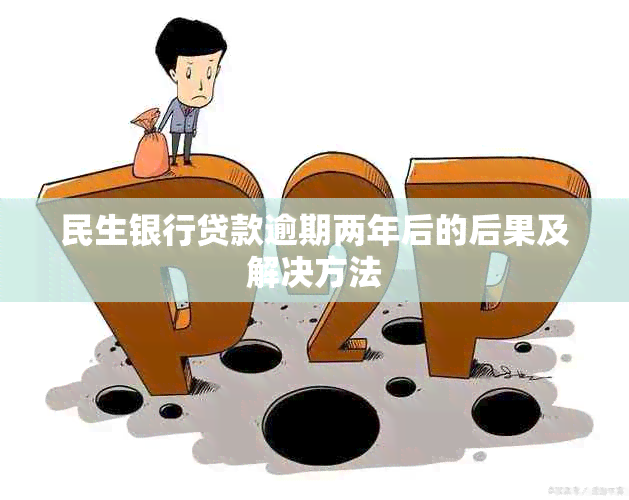 民生银行贷款逾期两年后的后果及解决方法