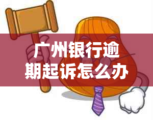 广州银行逾期起诉怎么办