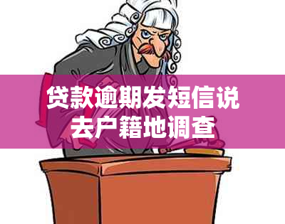贷款逾期发短信说去户籍地调查
