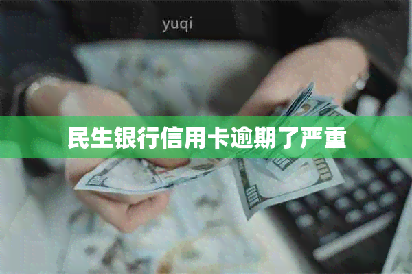 民生银行信用卡逾期了严重