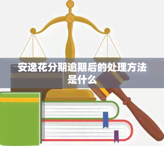 安逸花分期逾期后的处理方法是什么