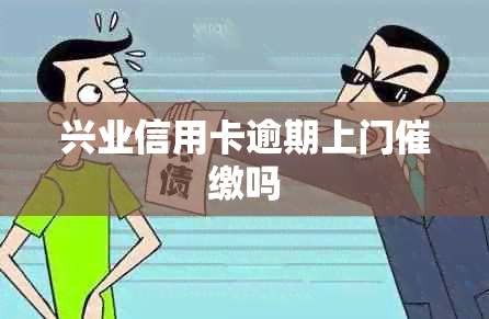 兴业信用卡逾期上门催缴吗