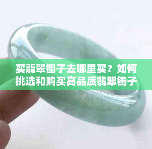 买翡翠镯子去哪里买?如何挑选和购买高品质翡翠镯子全攻略