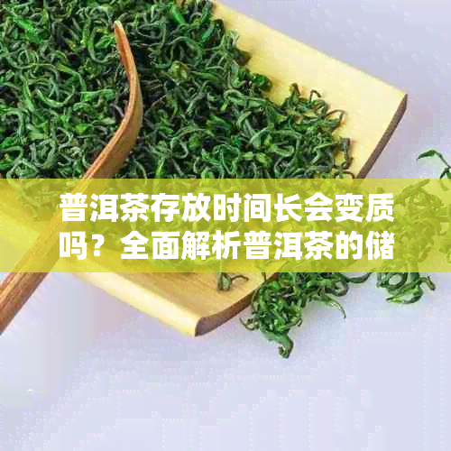 普洱茶存放时间长会变质吗?全面解析普洱茶的储存与品质变化