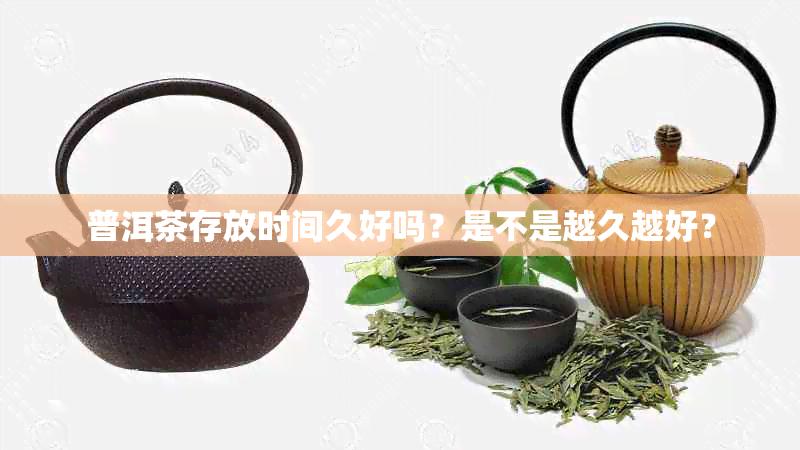 普洱茶存放时间久好吗?是不是越久越好?