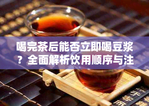 喝完茶后能否立即喝豆浆？全面解析饮用顺序与注意事项