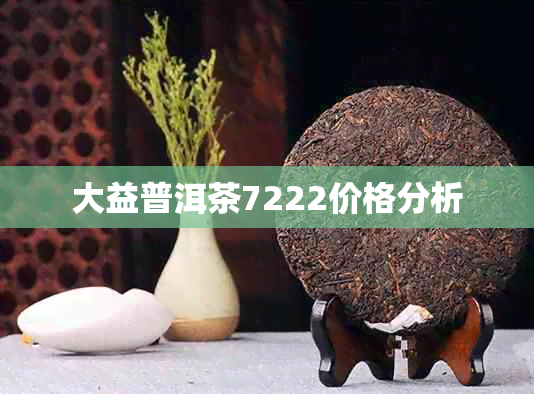 大益普洱茶7222价格分析
