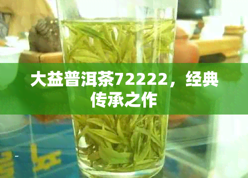 大益普洱茶72222,经典传承之作