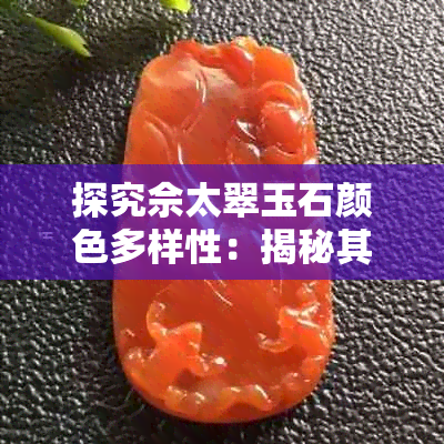 探究佘太翠玉石颜色多样性：揭秘其丰富色彩特质