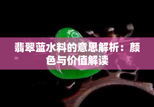翡翠蓝水料的意思解析：颜色与价值解读