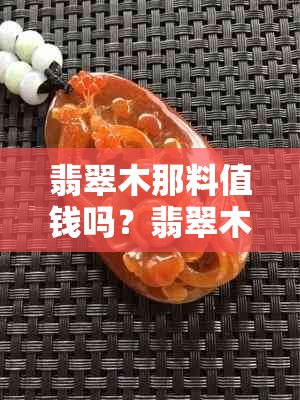 翡翠木那料值钱吗？翡翠木那料子特点