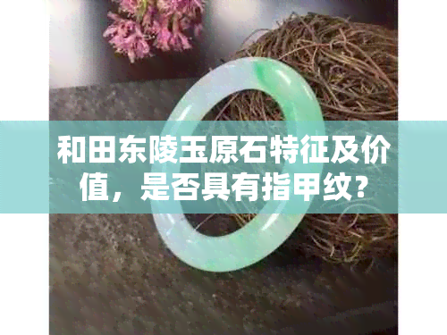 和田东陵玉原石特征及价值，是否具有指甲纹？