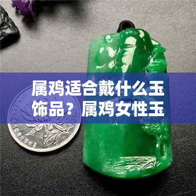 属鸡适合戴什么玉饰品？属鸡女性玉佩挑选指南