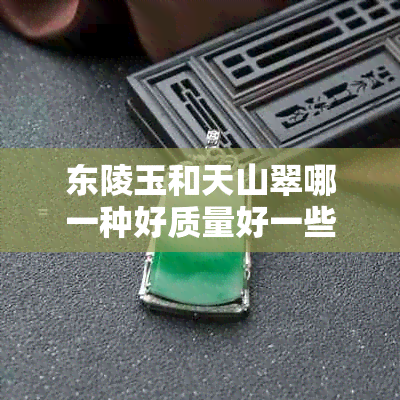 东陵玉和天山翠哪一种好质量好一些——全面对比分析