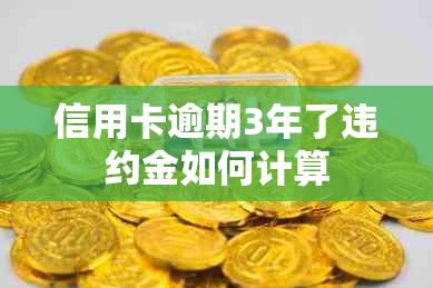 信用卡逾期3年了违约金如何计算