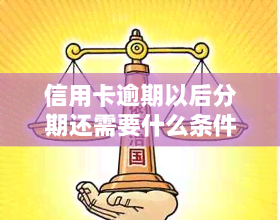 信用卡逾期以后分期还需要什么条件