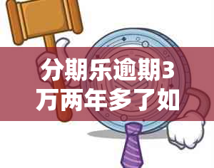 分期乐逾期3万两年多了如何处理