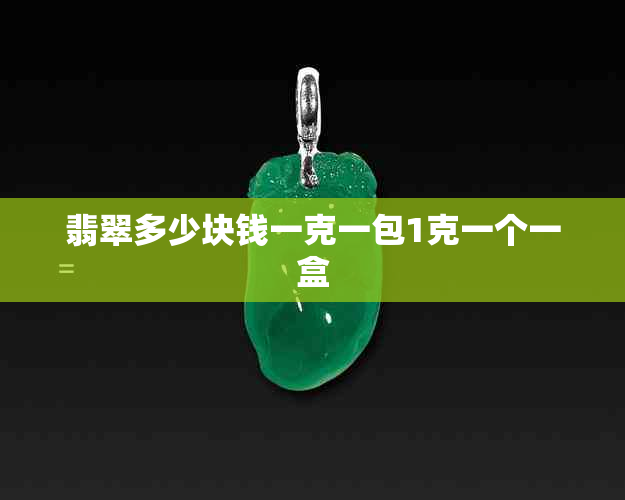 翡翠多少块钱一克一包1克一个一盒