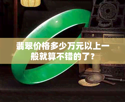 翡翠价格多少万元以上一般就算不错的了？