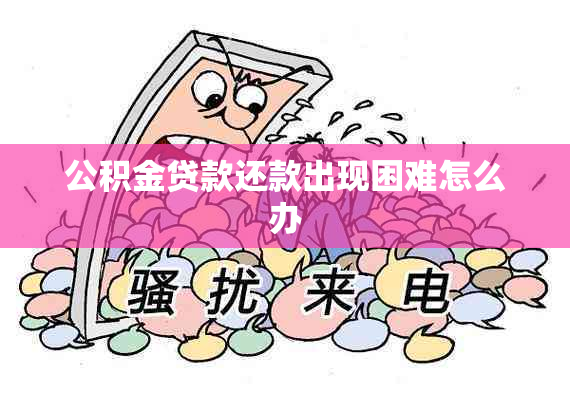 公积金贷款还款出现困难怎么办