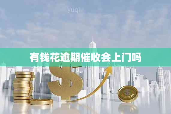有钱花逾期催收会上门吗