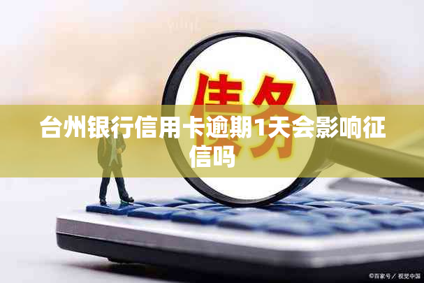 台州银行信用卡逾期1天会影响征信吗