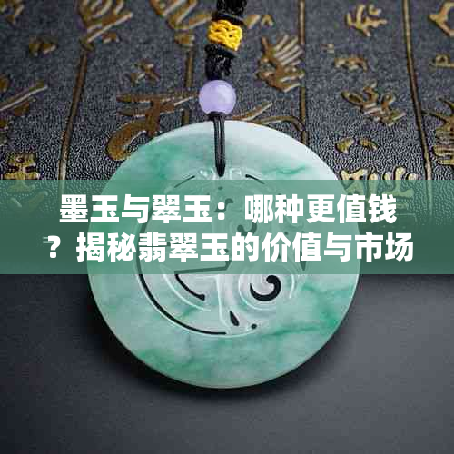墨玉与翠玉:哪种更值钱?揭秘翡翠玉的价值与市场价格